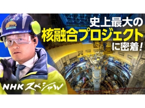 ＮＨＫスペシャル　“太陽”を生み出せるか　史上最大の核融合プロジェクトに密着