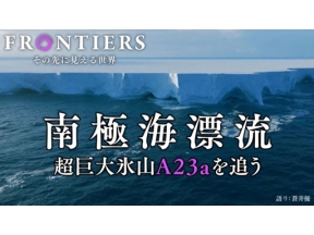 フロンティア　南極海漂流　超巨大氷山Ａ２３ａを追う