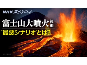 ＮＨＫスペシャル　富士山大噴火　迫る“灰色の悪夢”　火山灰・溶岩流の脅威