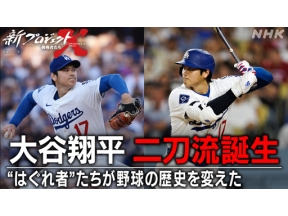 新プロジェクトＸ　大谷翔平　二刀流誕生～“はぐれ者”たちが野球の歴史を変えた