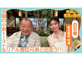 鶴瓶の家族に乾杯　白石聖が小倉トースト＆リアル豊臣兄弟に出会う！？