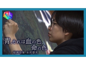 【ＮＨＫ地域局発】東北ココから　青、それは血の色、命の色　絵画作家　永沢碧衣