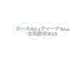 カールさんとティーナさんの古民家村だより＜終＞２０２６　めぐる物語