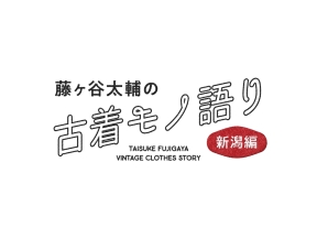 藤ヶ谷太輔の古着モノ語り　〜新潟編〜