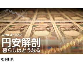 NHKスペシャル 円安解剖 私たちの暮らしは？金利や物価高への影響は?