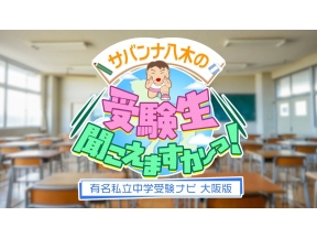 サバンナ八木の受験生聞こえますかーっ!〜有名私立中学受験ナビ　大阪版〜