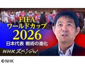 NHKスペシャル　決戦迫る！強豪国撃破の“秘策”日本代表・進化の舞台裏に密着