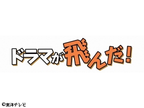 ドラマが飛んだ!