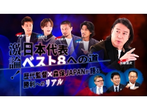 激論!日本代表ベスト8への道〜歴代監督×森保JAPANが語る勝利へのリアル〜