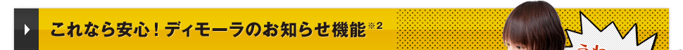 これなら安心！ディモーラのお知らせ機能
