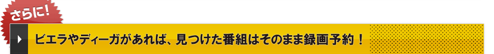 ビエラやディーガがあれば、見つけた番組はそのまま録画予約！
