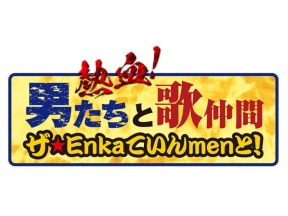 〜熱血!男たちと歌仲間〜ザ★ENKAていんMENと! #137